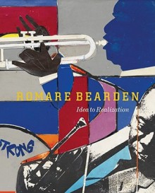 Romare Bearden: Idea to Realization - Romare Bearden, Ralph Sessions, Sarah Lewis