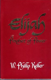 Elijah, Prophet of Power - W. Phillip Keller