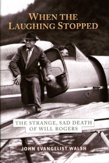 When the Laughing Stopped: The Strange, Sad Death of Will Rogers - John Walsh