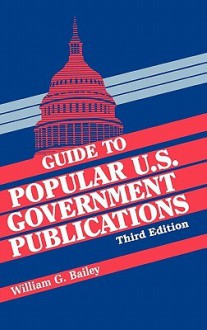 Guide to Popular U.S. Government Publications ( Guide to Popular U.S. Government Publications ) - William G. Bailey