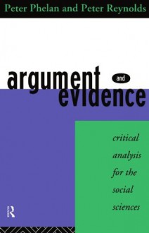 Argument and Evidence: Critical Analysis for the Social Sciences - Peter Phelan, Peter Reynolds