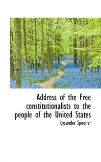 Address of the Free Constitutionalists to the People of the United States - Lysander Spooner