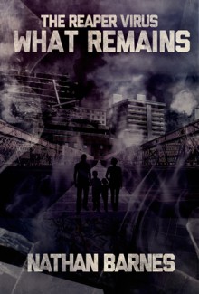 What Remains (The Reaper Virus Book 2) - Nathan Barnes