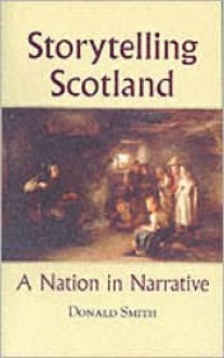 Storytelling Scotland: A Nation in Narrative - Donald Smith