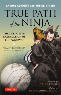 True Path of the Ninja: The Definitive Translation of the Shoninki - Antony Cummins, Yoshie Minami, Otake Risuke, Nakashima Atsumi, Atsumi Nakashime, Atsume Nakashima, Nakashima Atsume