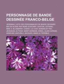 Personnage de Bande Dessinee Franco-Belge: Jeremiah, Liste Des Personnages de Bande Dessinee MIS En Scene Par Rene Goscinny, Gaston, Lefranc, Mike S. Blueberry, Charly, Le Chat, Monsieur Tric, Jeanjean, Al'togo, Saint-Germain, Arkel - Livres Groupe