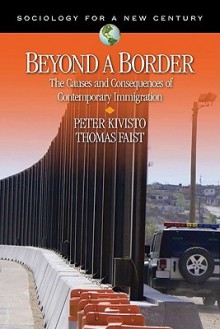 Beyond a Border: The Causes and Consequences of Contemporary Immigration (Sociology for a New Century Series) - Peter Kivisto, Thomas Faist