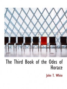 The Third Book of the Odes of Horace - John T. White