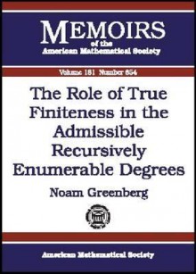 The Role of True Finiteness in the Admissible Recursively Enumerable Degrees (Memoirs of the American Mathematical Society, No. 854) (Memoirs of the American Mathematical Society) - Noam Greenberg