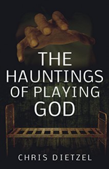 The Hauntings of Playing God (The Great De-evolution) - Chris Dietzel