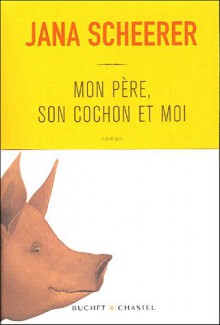 Mon Père, Son Cochon Et Moi: Roman - Jana Scheerer, Raphaëlle Dedourge