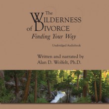 The Wilderness of Divorce: Finding Your Way - Alan D. Wolfelt