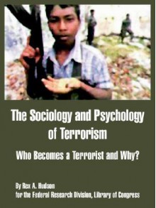 The Sociology and Psychology of Terrorism: Who Becomes a Terrorist and Why? - Rex A. Hudson, Federal Research Division