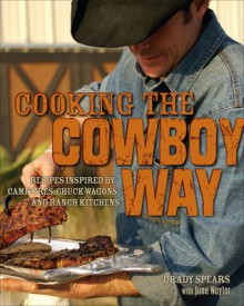 Cooking the Cowboy Way: Recipes Inspired by Campfires, Chuck Wagons, and Ranch Kitchens - Grady Spears, June Naylor, David Manning