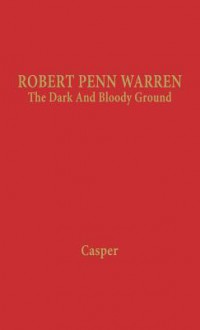 Robert Penn Warren: The Dark and Bloody Ground - Leonard Casper