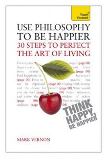 Use Philosophy to Be Happier: A Teach Yourself Guide - Mark Vernon