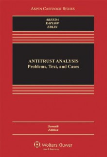 Antitrust Analysis: Problems, Text, and Cases, Seventh Edition - Phillip Areeda