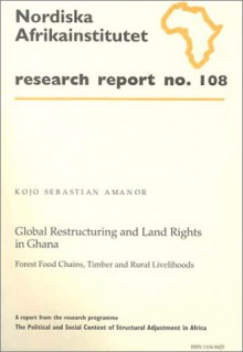 Global Restructuring and Land Rights in Ghana: Forest Food Chains, Timber and Rural Livelihoods, Research Report 108 - Kojo Sebastian Amanor