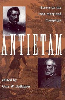 Antietam: Essays on the 1862 Maryland Campaign - Gary W. Gallagher