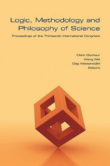 Logic, Methodology and Philosophy of Science: Proceedings of the Thirteenth International Congress - Clark N. Glymour