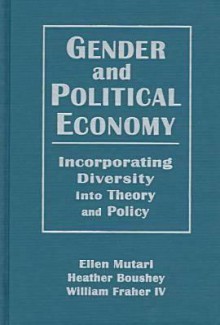 Gender and Political Economy: Incorporating Diversity Into Theory and Policy - Ellen Mutari, Heather Boushey