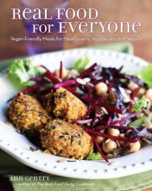 Real Food for Everyone: Vegan-Friendly Meals for Meat-Lovers, Vegetarians, and Vegans - Ann Gentry