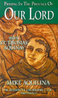 Praying in the Presence of Our Lord: With St. Thomas Aquinas - Mike Aquilina