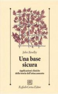 Una base sicura. Applicazioni cliniche della teoria dell'attaccamento - John Bowlby, M. Magnino