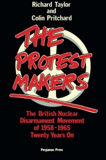 The Protest Makers: The British Nuclear Disarmament Movement of 1958-1965, Twenty Years On - Richard Taylor