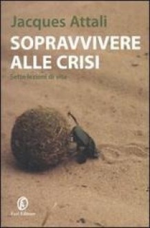 Sopravvivere alla crisi. Sette lezioni di vita - Jacques Attali, E. Bitossi