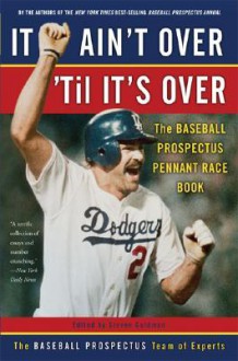 It Ain't Over 'Til It's Over: The Baseball Prospectus Pennant Race Book - Baseball Prospectus, Steven Goldman