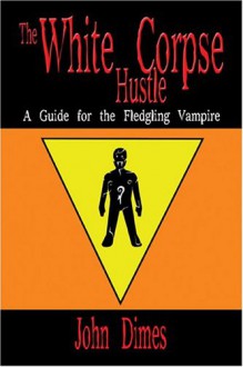 The White Corpse Hustle: A Guide for the Fledgling Vampire - John Dimes