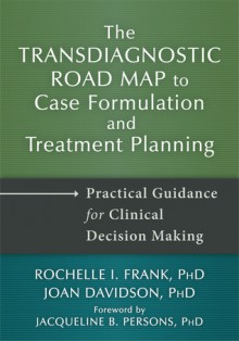 The Transdiagnostic Road Map to Case Formulation and Treatment Planning: Practical Guidance for Clinical Decision Making - Rochelle Frank, Joan Davidson, Patricia Zurita Ona