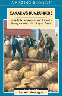 Canada's Rumrunners: Incredible Adventures and Exploits During Canada's Illicit Liquor Trade - Art Montague