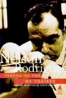 Perdoa-me Por Me Traíres - Nelson Rodrigues