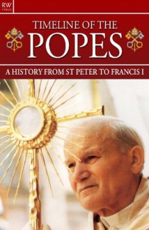 Timeline of the Popes : A History from St Peter to Francis I -- Rome, Vatican, Catholic, Cardinal, Papal Election, John Paul I, John Paul II, Benedict XVI - Gordon Kerr