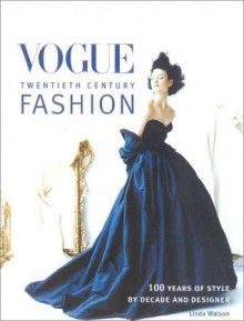 Vogue Fashion: 100 Years of Style by Decade and Designer - Linda Watson