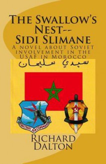 The Swallow's Nest--Sidi Slimane: A Novel about Soviet Involvement in the USAF in Morocco - Richard Dalton