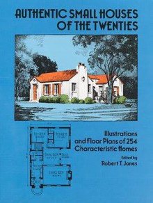 Authentic Small Houses of the Twenties: Illustrations and Floor Plans of 254 Characteristic Homes - Robert T. Jones