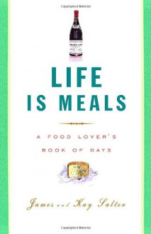 Life Is Meals: A Food Lover's Book of Days - James Salter, Kay Salter