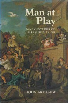 Man At Play: Nine Centuries Of Pleasure Making - John Armitage