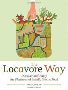 The Locavore Way: Discover and Enjoy the Pleasures of Locally Grown Food - Amy Cotler