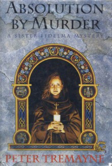 Absolution By Murder: A Sister Fidelma Mystery (Mysteries of Ancient Ireland featuring Sister Fidelma of Cashel) - Peter Tremayne