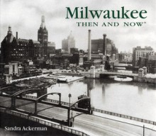 Milwaukee Then and Now - Sandra Ackerman