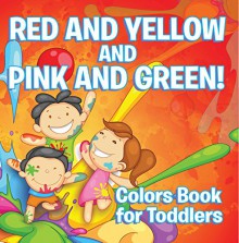 Red and Yellow and Pink and Green!: Colors Book for Toddlers: Early Learning Books K-12 (Baby & Toddler Color Books) - Speedy Publishing LLC