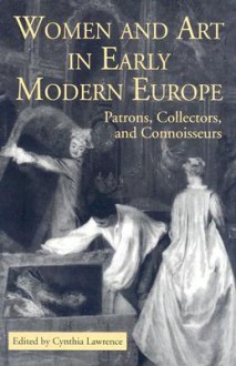 Women and Art in Early Modern Europe: Patrons, Collectors, and Connoisseurs - Cynthia Lawrence