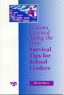 Lessons Learned Along the Way: Survival Tips for School Leaders - Dennis Kelly