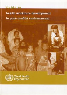 Guide to Health Workforce Development in Post-Conflict Environments - World Health Organization