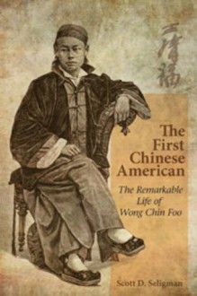 The First Chinese American: The Remarkable Life of Wong Chin Foo - Scott Seligman