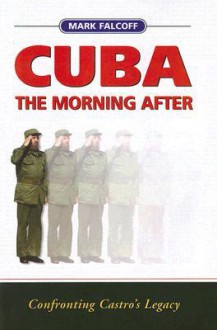 Cuba the Morning After: Confronting Castro's Legacy - Mark Falcoff